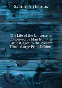 The Life of the Universe as Conceived by Man from the Earliest Ages to the Present Times (Large Print Edition)