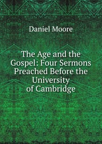 The Age and the Gospel: Four Sermons Preached Before the University of Cambridge