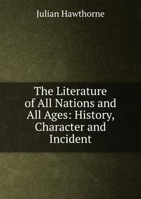 The Literature of All Nations and All Ages: History, Character and Incident