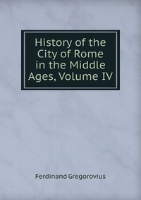 History of the City of Rome in the Middle Ages, Volume IV