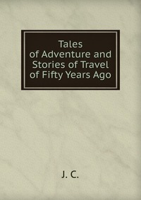 Tales of Adventure and Stories of Travel of Fifty Years Ago