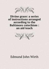 Divine grace: a series of instructions arranged according to the Baltimore catechism : an aid teach