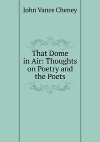 That Dome in Air: Thoughts on Poetry and the Poets