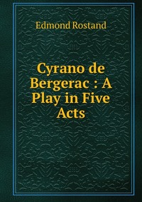 Cyrano de Bergerac : A Play in Five Acts