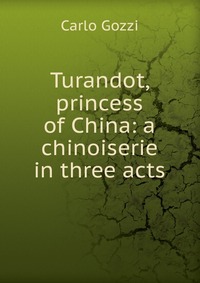 Turandot, princess of China: a chinoiserie in three acts