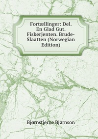 Fort?llinger: Del. En Glad Gut. Fiskerjenten. Brude-Slaatten (Norwegian Edition)