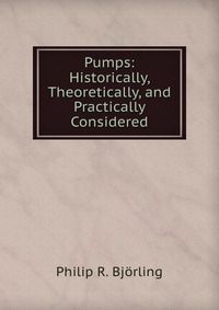 Pumps: Historically, Theoretically, and Practically Considered