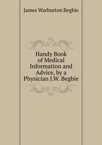 Handy Book of Medical Information and Advice, by a Physician J.W. Begbie