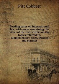 Leading cases on international law, with notes containing the views of the text-writers on the topics referred to, supplementary cases, treaties and statutes