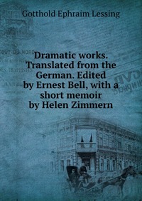 Dramatic works. Translated from the German. Edited by Ernest Bell, with a short memoir by Helen Zimmern