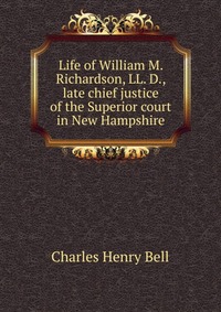 Life of William M. Richardson, LL. D., late chief justice of the Superior court in New Hampshire