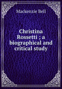 Christina Rossetti ; a biographical and critical study