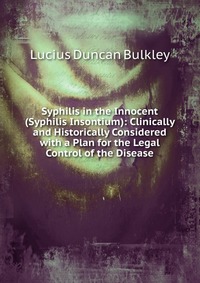 Syphilis in the Innocent (Syphilis Insontium): Clinically and Historically Considered with a Plan for the Legal Control of the Disease