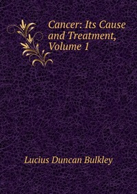 Cancer: Its Cause and Treatment, Volume 1