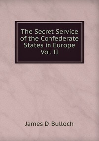 The Secret Service of the Confederate States in Europe Vol. II