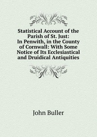 Statistical Account of the Parish of St. Just: In Penwith, in the County of Cornwall: With Some Notice of Its Ecclesiastical and Druidical Antiquities