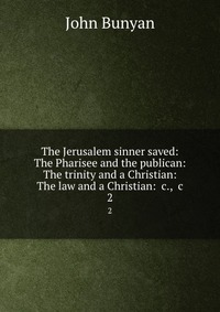 The Jerusalem sinner saved: The Pharisee and the publican: The trinity and a Christian: The law and a Christian: &c., &c