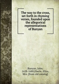 The way to the cross, set forth in rhyming verses, founded upon the allegorical representations of Bunyan