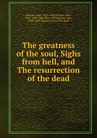 The greatness of the soul, Sighs from hell, and The resurrection of the dead