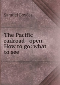 The Pacific railroad--open. How to go: what to see