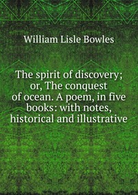 The spirit of discovery; or, The conquest of ocean. A poem, in five books: with notes, historical and illustrative