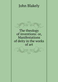 The theology of inventions: or, Manifestations of deity in the works of art