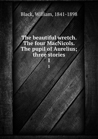 The beautiful wretch. The four MacNicols. The pupil of Aurelius; three stories