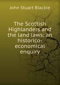 The Scottish Highlanders and the land laws; an historico-economical enquiry