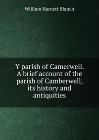 Y parish of Camerwell. A brief account of the parish of Camberwell, its history and antiquities