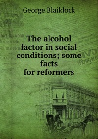 The alcohol factor in social conditions; some facts for reformers