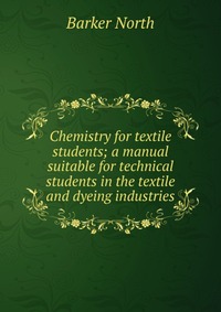 Chemistry for textile students; a manual suitable for technical students in the textile and dyeing industries