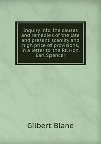 Inquiry into the causes and remedies of the late and present scarcity and high price of provisions, in a letter to the Rt. Hon. Earl Spencer