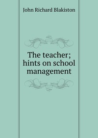 The teacher; hints on school management