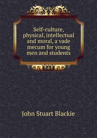 Self-culture, physical, intellectual and moral, a vade mecum for young men and students