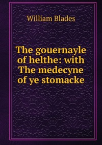 The gouernayle of helthe: with The medecyne of ye stomacke