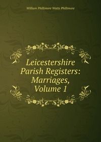 Leicestershire Parish Registers: Marriages, Volume 1