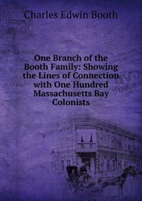 One Branch of the Booth Family: Showing the Lines of Connection with One Hundred Massachusetts Bay Colonists