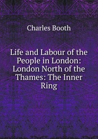 Life and Labour of the People in London: London North of the Thames: The Inner Ring