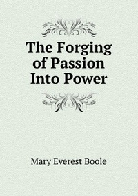 The Forging of Passion Into Power