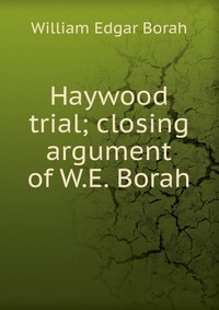 Haywood trial; closing argument of W.E. Borah