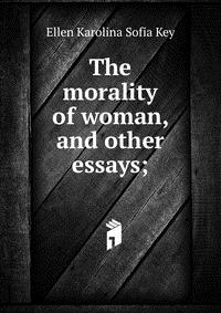 The morality of woman, and other essays;