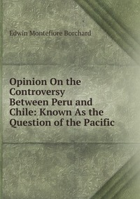 Opinion On the Controversy Between Peru and Chile: Known As the Question of the Pacific