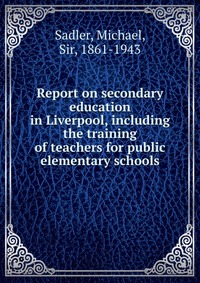 Report on secondary education in Liverpool, including the training of teachers for public elementary schools