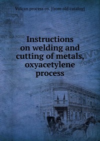 Instructions on welding and cutting of metals, oxyacetylene process