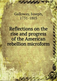 Reflections on the rise and progress of the American rebellion microform