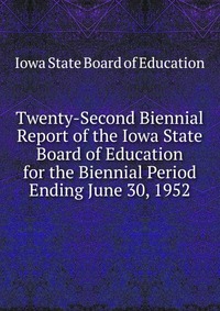 Twenty-Second Biennial Report of the Iowa State Board of Education for the Biennial Period Ending June 30, 1952