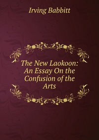 The New Laokoon: An Essay On the Confusion of the Arts