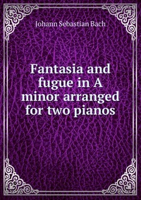 Fantasia and fugue in A minor arranged for two pianos