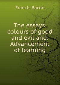 The essays, colours of good and evil and: Advancement of learning