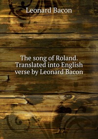 The song of Roland. Translated into English verse by Leonard Bacon